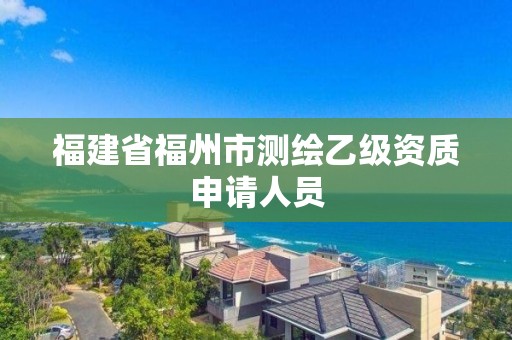 福建省福州市测绘乙级资质申请人员