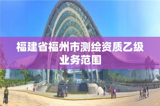 福建省福州市测绘资质乙级业务范围