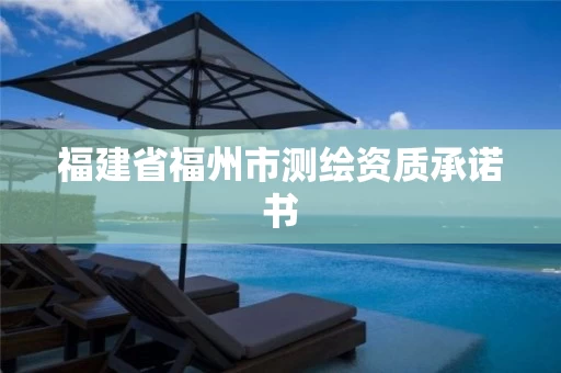 福建省福州市测绘资质承诺书 福建省福州市测绘资质承诺书