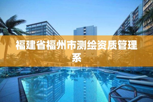 福建省福州市测绘资质管理系