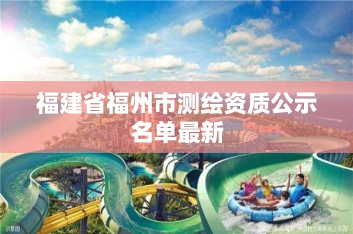 福建省福州市测绘资质公示名单最新