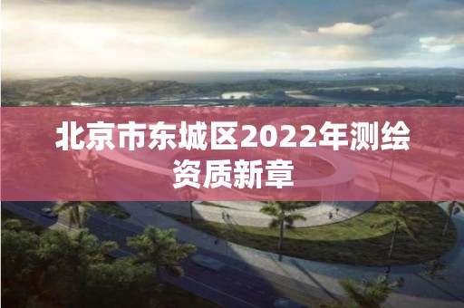 北京市东城区2022年测绘资质新章