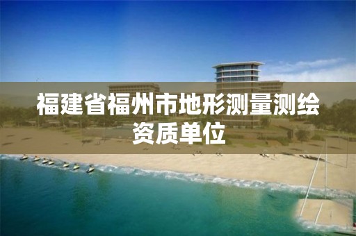 福建省福州市地形测量测绘资质单位