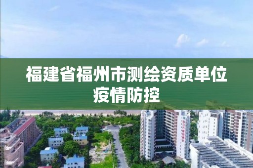 福建省福州市测绘资质单位疫情防控