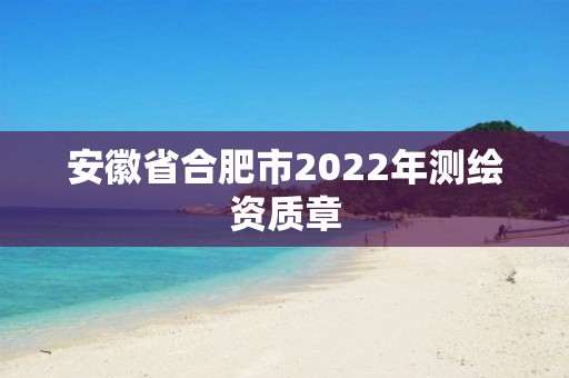 安徽省合肥市2022年测绘资质章