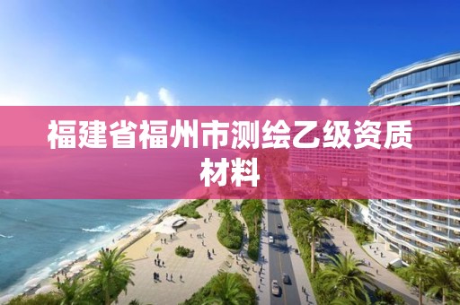 福建省福州市测绘乙级资质材料