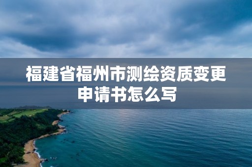 福建省福州市测绘资质变更申请书怎么写