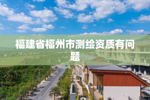 福建省福州市测绘资质有问题