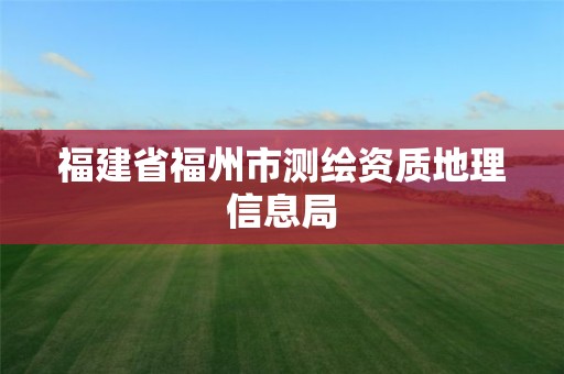 福建省福州市测绘资质地理信息局