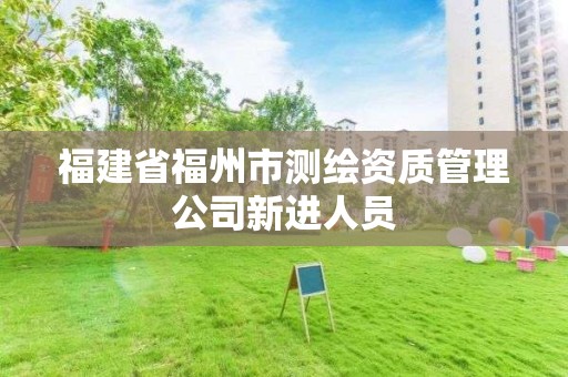 福建省福州市测绘资质管理公司新进人员