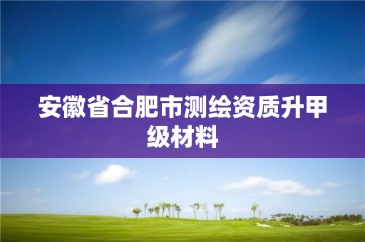 安徽省合肥市测绘资质升甲级材料