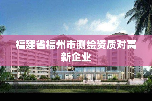 福建省福州市测绘资质对高新企业