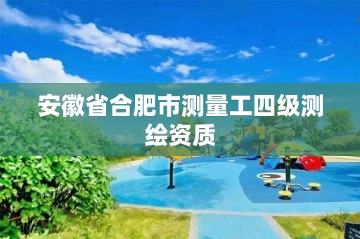 安徽省合肥市测量工四级测绘资质