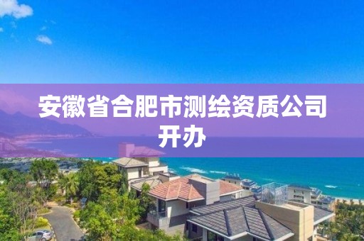 安徽省合肥市测绘资质公司开办