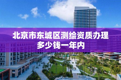 北京市东城区测绘资质办理多少钱一年内