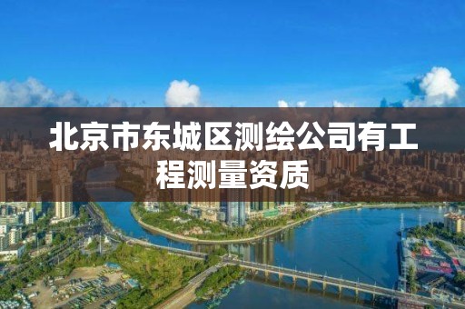 北京市东城区测绘公司有工程测量资质