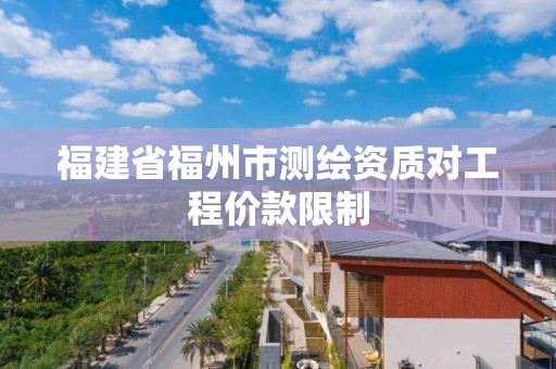 福建省福州市测绘资质对工程价款限制