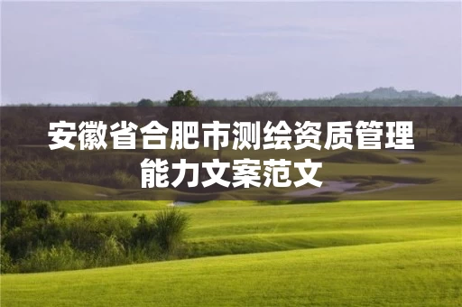 安徽省合肥市测绘资质管理能力文案范文 安徽省合肥市测绘资质管理能力文案范文