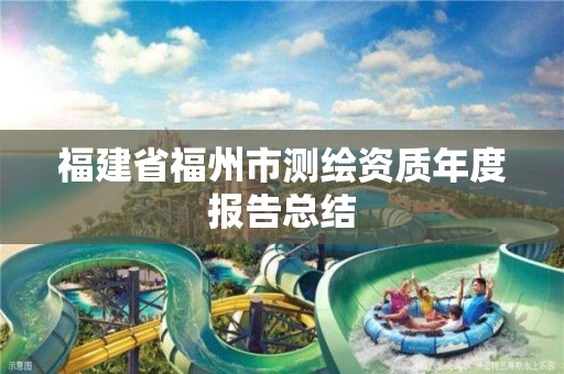 福建省福州市测绘资质年度报告总结