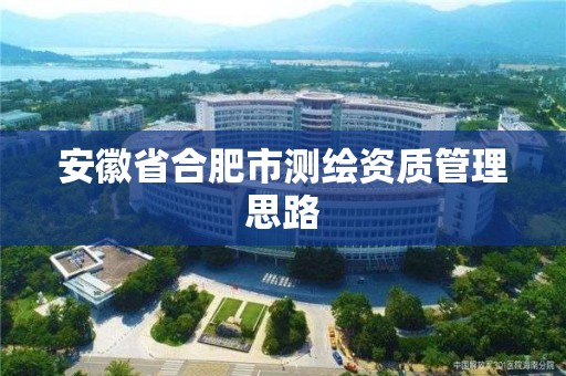 安徽省合肥市测绘资质管理思路