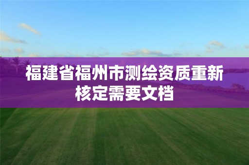 福建省福州市测绘资质重新核定需要文档