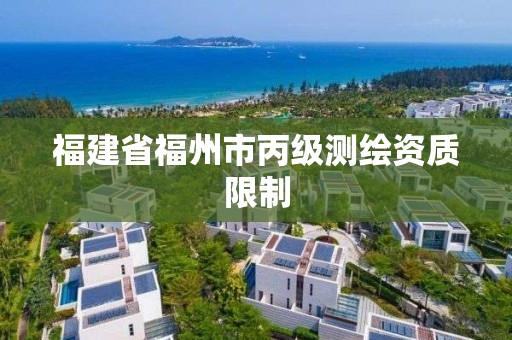 福建省福州市丙级测绘资质限制