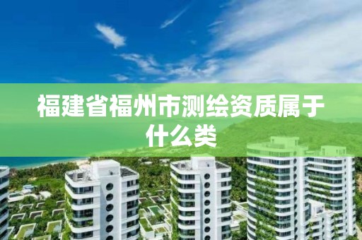 福建省福州市测绘资质属于什么类