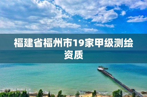 福建省福州市19家甲级测绘资质