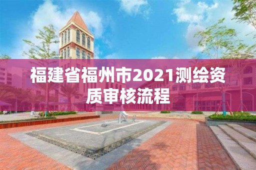 福建省福州市2021测绘资质审核流程