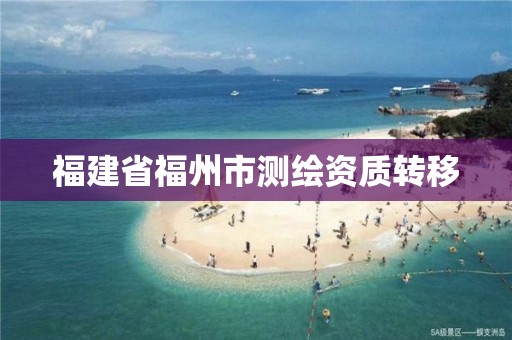 福建省福州市测绘资质转移