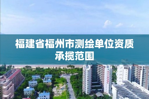 福建省福州市测绘单位资质承揽范围