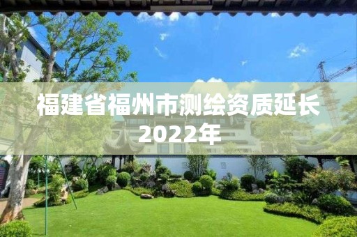 福建省福州市测绘资质延长2022年