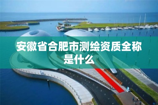 安徽省合肥市测绘资质全称是什么