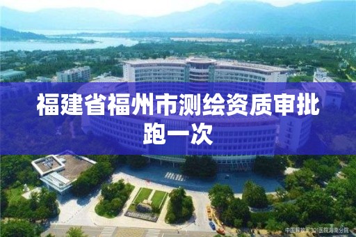 福建省福州市测绘资质审批跑一次