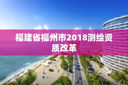 福建省福州市2018测绘资质改革