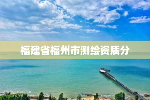 福建省福州市测绘资质分 福建省福州市测绘资质分