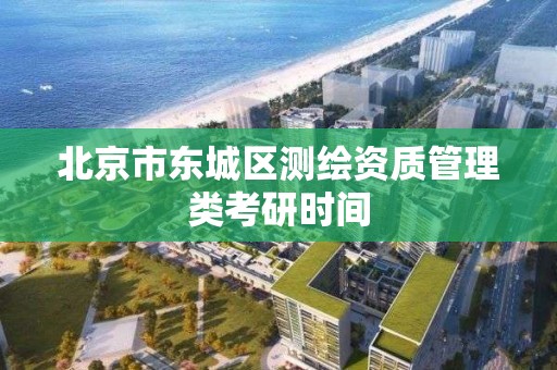 北京市东城区测绘资质管理类考研时间