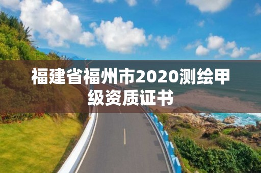 福建省福州市2020测绘甲级资质证书