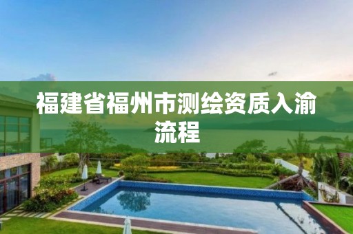 福建省福州市测绘资质入渝流程