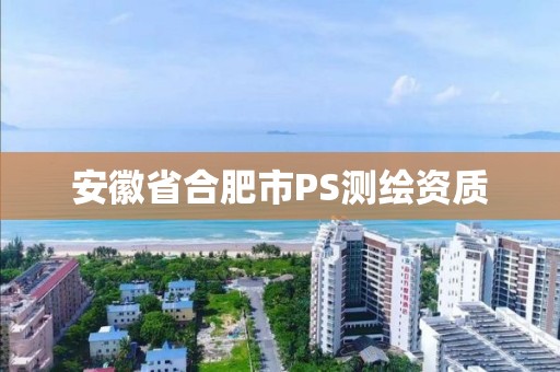 安徽省合肥市PS测绘资质