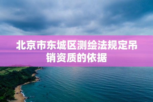 北京市东城区测绘法规定吊销资质的依据