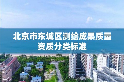 北京市东城区测绘成果质量资质分类标准