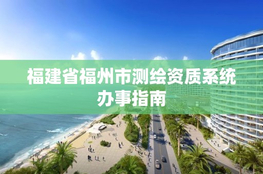 福建省福州市测绘资质系统办事指南