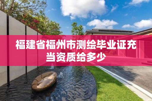 福建省福州市测绘毕业证充当资质给多少