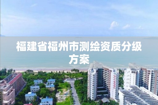 福建省福州市测绘资质分级方案