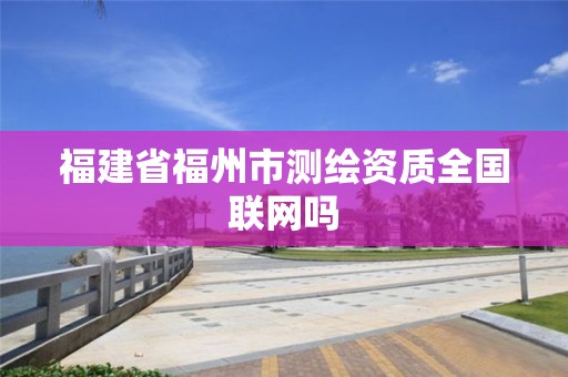 福建省福州市测绘资质全国联网吗