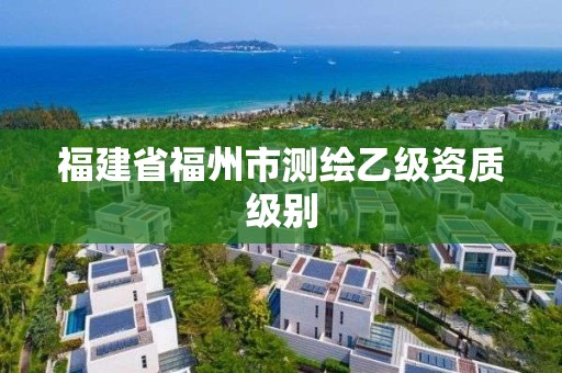 福建省福州市测绘乙级资质级别