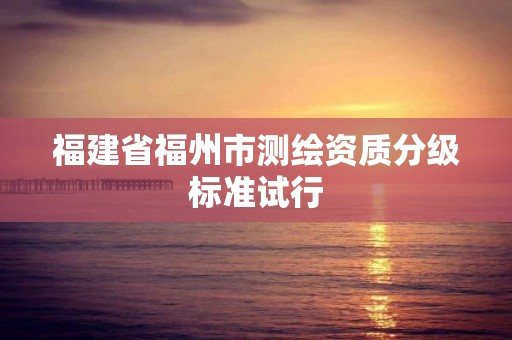 福建省福州市测绘资质分级标准试行