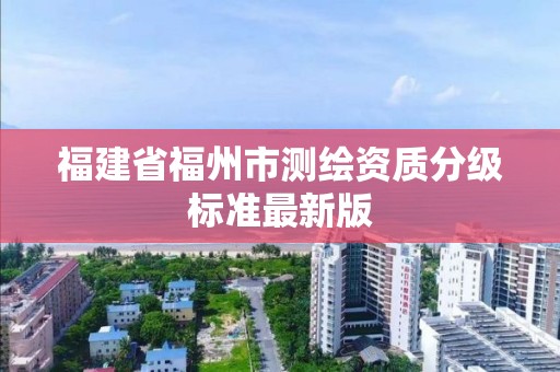 福建省福州市测绘资质分级标准最新版