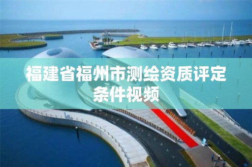 福建省福州市测绘资质评定条件视频